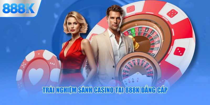 Trải nghiệm sảnh Casino tại 888K đẳng cấp