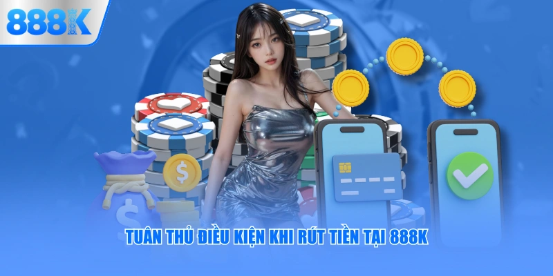 Tuân thủ điều kiện khi rút tiền tại 888K