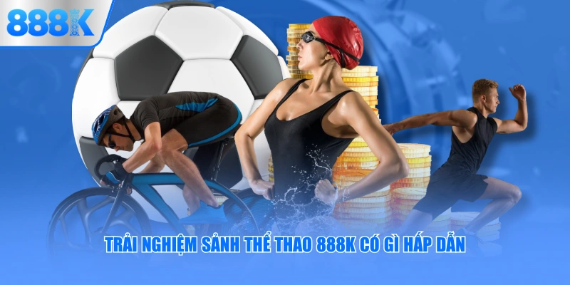 Trải nghiệm sảnh thể thao 888K có gì hấp dẫn